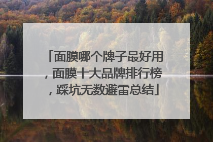 面膜哪个牌子最好用，面膜十大品牌排行榜，踩坑无数避雷总结