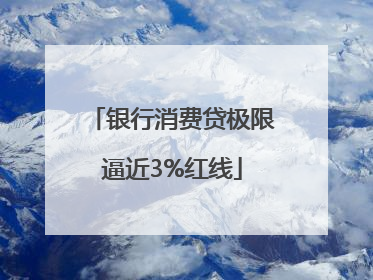 银行消费贷极限逼近3%红线