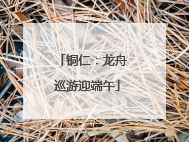 铜仁：龙舟巡游迎端午
