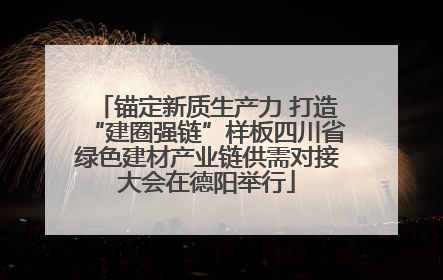 锚定新质生产力 打造“建圈强链”样板四川省绿色建材产业链供需对接大会在德阳举行
