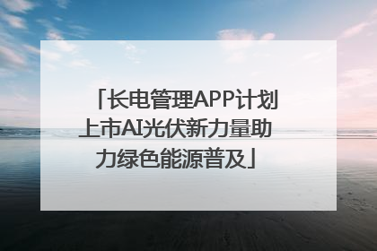 长电管理APP计划上市AI光伏新力量助力绿色能源普及