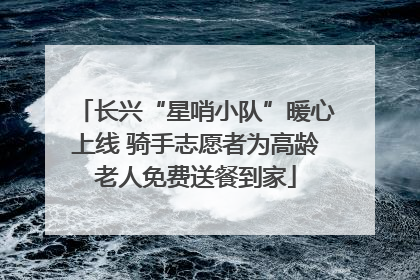 长兴“星哨小队”暖心上线 骑手志愿者为高龄老人免费送餐到家