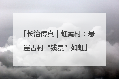 长治传真｜虹霓村：悬崖古村“钱景”如虹