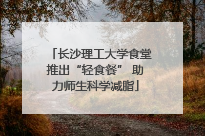 长沙理工大学食堂推出“轻食餐” 助力师生科学减脂