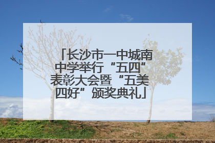 长沙市一中城南中学举行“五四”表彰大会暨“五美四好”颁奖典礼
