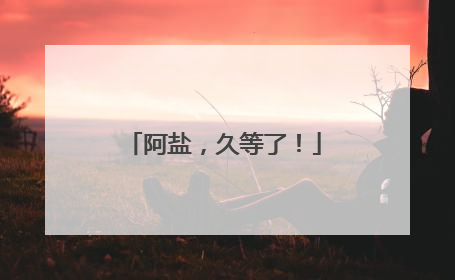 阿盐，久等了！