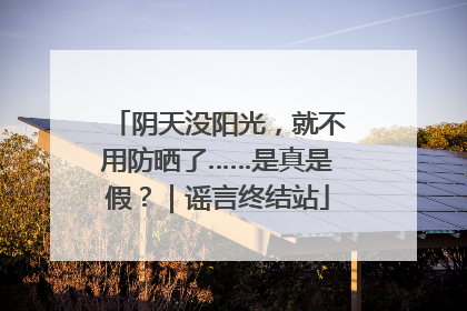 阴天没阳光，就不用防晒了……是真是假？｜谣言终结站