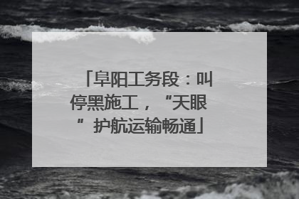 阜阳工务段：叫停黑施工，“天眼”护航运输畅通