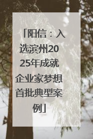 阳信：入选滨州2025年成就企业家梦想首批典型案例