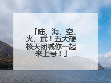 陆、海、空、火、武！五大硬核天团喊你一起来上号！