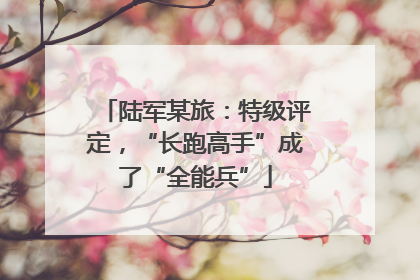 陆军某旅：特级评定，“长跑高手”成了“全能兵”