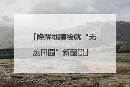 降解地膜绘就“无废田园”新图景