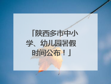 陕西多市中小学、幼儿园暑假时间公布！