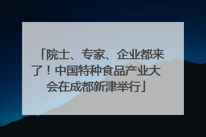 院士、专家、企业都来了！中国特种食品产业大会在成都新津举行