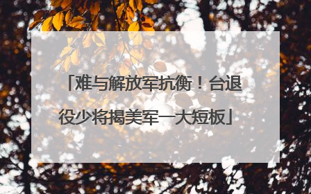 难与解放军抗衡！台退役少将揭美军一大短板