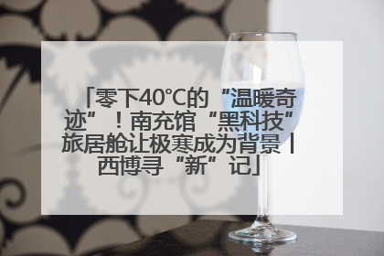 零下40℃的“温暖奇迹”！南充馆“黑科技”旅居舱让极寒成为背景丨西博寻“新”记