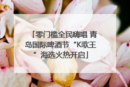 零门槛全民嗨唱 青岛国际啤酒节“K歌王”海选火热开启