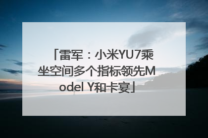 雷军：小米YU7乘坐空间多个指标领先Model Y和卡宴