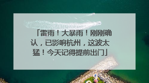 雷雨！大暴雨！刚刚确认，已影响杭州，这波太猛！今天记得提前出门