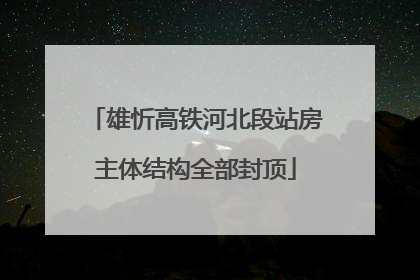 雄忻高铁河北段站房主体结构全部封顶