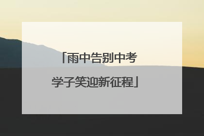 雨中告别中考 学子笑迎新征程