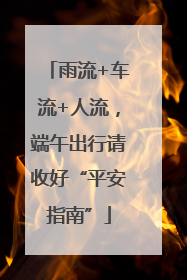 雨流+车流+人流，端午出行请收好“平安指南”