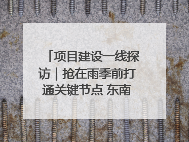 项目建设一线探访｜抢在雨季前打通关键节点 东南退水明渠四标段项目顺利完工