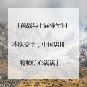 首战与上届亚军日本队交手，中国男排将帅信心满满