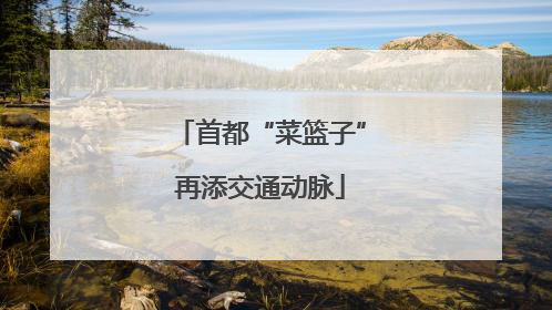 首都“菜篮子”再添交通动脉