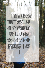 香港投资推广署在津推介营商优势 助力餐饮零售企业拓国际市场