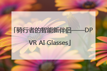骑行者的智能新伴侣——DPVR AI Glasses