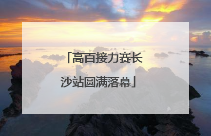 高百接力赛长沙站圆满落幕