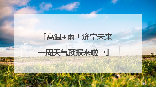 高温+雨！济宁未来一周天气预报来啦→