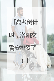 高考倒计时，洛阳交警安排妥了！
