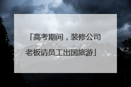 高考期间，装修公司老板请员工出国旅游