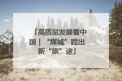 高质量发展看中国｜“煤城”蹚出新“旅”途