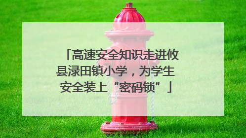 高速安全知识走进攸县渌田镇小学，为学生安全装上“密码锁”