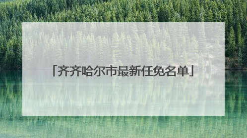 齐齐哈尔市最新任免名单