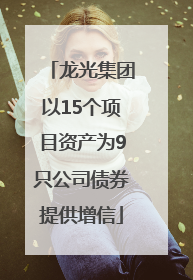 龙光集团以15个项目资产为9只公司债券提供增信