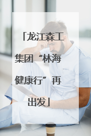 龙江森工集团“林海健康行”再出发