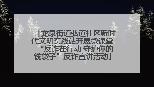 龙泉街道弘道社区新时代文明实践站开展微课堂“反诈在行动 守护你的钱袋子”反诈宣讲活动