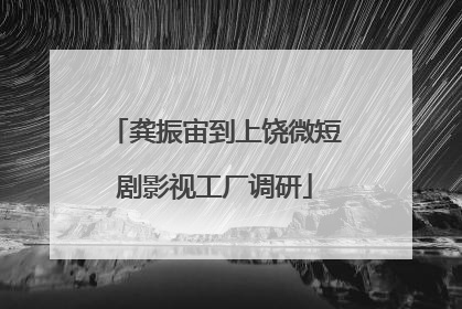 龚振宙到上饶微短剧影视工厂调研