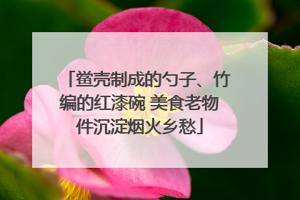 鲎壳制成的勺子、竹编的红漆碗 美食老物件沉淀烟火乡愁