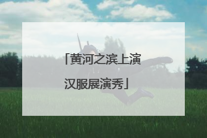 黄河之滨上演汉服展演秀