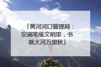 黄河河口管理局：安澜笔蘸文明墨，书就大河万里秋