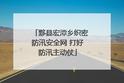 黟县宏潭乡织密防汛安全网 打好防汛主动仗