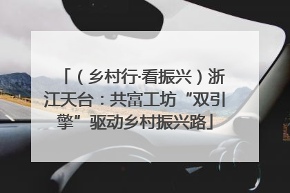 （乡村行·看振兴）浙江天台：共富工坊“双引擎”驱动乡村振兴路