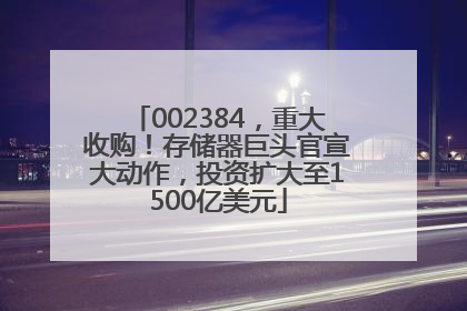 002384，重大收购！存储器巨头官宣大动作，投资扩大至1500亿美元