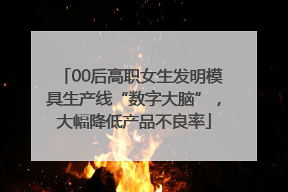 00后高职女生发明模具生产线“数字大脑”，大幅降低产品不良率