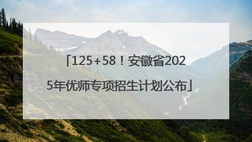 125+58！安徽省2025年优师专项招生计划公布